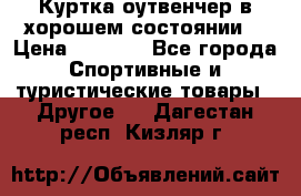 Куртка оутвенчер в хорошем состоянии  › Цена ­ 1 500 - Все города Спортивные и туристические товары » Другое   . Дагестан респ.,Кизляр г.